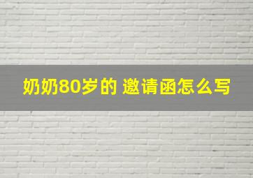 奶奶80岁的 邀请函怎么写